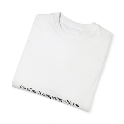 0% of me is competing with you. T-shirt